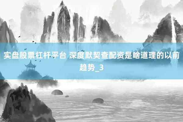 实盘股票杠杆平台 深度默契查配资是啥道理的以前趋势_3