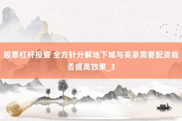 股票杠杆投资 全方针分解地下城与英豪需要配资能否提高效果_3