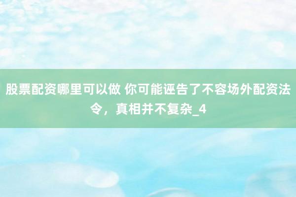 股票配资哪里可以做 你可能诬告了不容场外配资法令，真相并不复杂_4