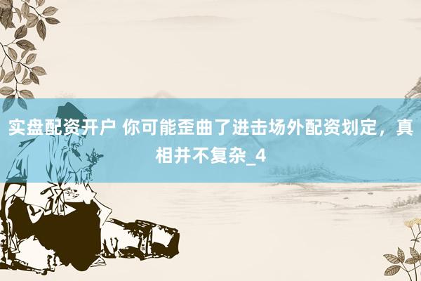实盘配资开户 你可能歪曲了进击场外配资划定，真相并不复杂_4