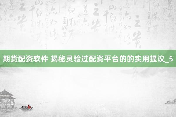期货配资软件 揭秘灵验过配资平台的的实用提议_5