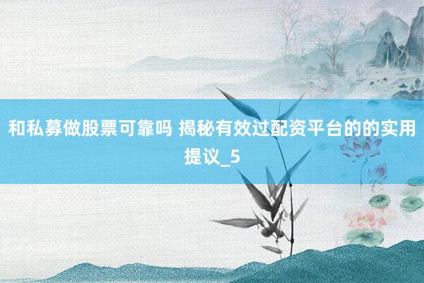 和私募做股票可靠吗 揭秘有效过配资平台的的实用提议_5